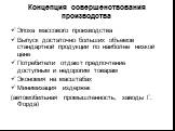 Концепция совершенствования производства. Эпоха массового производства Выпуск достаточно больших объемов стандартной продукции по наиболее низкой цене Потребители отдают предпочтение доступным и недорогим товарам Экономия на масштабах Минимизация издержек (автомобильная промышленность, заводы Г. Фор