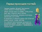 Перед приходом гостей: Заранее займись уборкой! Приглашать гостей можно в чистую квартиру Убери лишние вещи в шкафы, чтобы гостям было куда повесить свою одежду В ванной необходимо повесить полотенца специально для гостей В прихожей и в ванной держи для гостей на всякий случай чистую расчёску Не ост