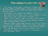 Как накрыть на стол. Стол застелить чистой, хорошо выглаженной скатертью или красивой клеёнкой. Скатерть должна свисать со стола примерно на 20 см. Если нет скатерти, то можно под каждый прибор положить большую салфетку. При сервировке стола приборы нужно держать за ручку. Вилки кладут слева от таре