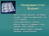 Накрываем стол-фуршет. Закуски можно разложить на блюда, которые ставятся на небольшой стол в углу комнаты. Там же расположить напитки, фрукты, Закуски в середине стопку тарелок, вилки, бокалы. вечера можно сменить горячими блюдами, затем десертом.