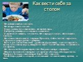 Как вести себя за столом. Не разваливайся на стуле. Не клади локти на стол. Сиди прямо, чуть наклоняясь во время еды. Салфетку разверни и положи на колени. Старайся не чавкать, не сопеть. Не надо дуть на суп, облизывать пальцы. Не спеши занять место первым. Принято, чтобы за стол садились старшие, а