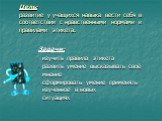 Цель: развитие у учащихся навыка вести себя в соответствии с нравственными нормами и правилами этикета. Задачи: - изучить правила этикета развить умение высказывать своё мнение сформировать умение применять изученное в новых ситуациях