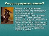 Когда зародился этикет? Развитие этикета неразрывно связано с развитием человеческого общества в целом. Возникновение этикета большинство исследователей относит к периоду античности. Одна из наиболее ранних книг по этикету появилась в Египте около 2350 г. до н. э. Однако можно найти свидетельства о 