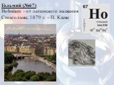 Гольмий (№67) Holmium - от латинского названия Стокгольма; 1879 г. – П. Клеве