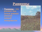 Равнины. Равнины – это ровные или почти ровные участки земной поверхности.