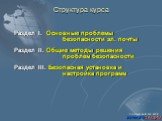 Структура курса. Раздел I. Основные проблемы безопасности эл. почты Раздел II. Общие методы решения проблем безопасности Раздел III. Безопасная установка и настройка программ