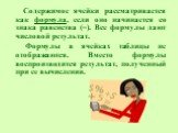 Содержимое ячейки рассматривается как формула, если оно начинается со знака равенства (=). Все формулы дают числовой результат. Формулы в ячейках таблицы не отображаются. Вместо формулы воспроизводится результат, полученный при ее вычислении.