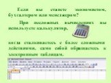 Если вы станете экономистом, бухгалтером или менеджером? При несложных вычислениях вы используете калькулятор, когда сталкиваетесь с более сложными действиями, само собой обращаетесь к электронным таблицам.