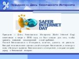Праздник — День безопасного Интернета (Safer Internet Day) отмечается в мире с 2004 года, он был создан для того, чтобы привлечь внимание пользователей к этой проблеме. Полной безопасности в Интернете, конечно, достичь не реально. Каждый человек может сделать свой интернет безопаснее, а помогут в эт