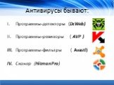 Антивирусы бывают: Программы-детекторы (Dr.Web) Программы-ревизоры ( AVP ) Программы-фильтры ( Avast!) Cканер (HitmanPro)