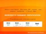 Microsoft® Business Certification. Вместе с новой Microsoft Office System 2007 появилась новая программа сертификации по Microsoft Office: С сертификационными экзаменами на русском. Анонсирована, но пока не вышла. Будет доступна в 2009 году