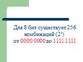 Для 8 бит существует 256 комбинаций (28) от 0000 0000 до 1111 1111