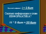 Сколько информации в слове ИНФОРМАТИКА? Русский алфавит: i = 5 бит. 11 * 5 бит = 55 бит