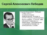 Сергей Алексеевич Лебедев (1902-1974) - основоположник компьютерной техники в СССР. Под его руководством были созданы 15 типов ЭВМ, начиная с ламповых и заканчивая современными суперкомпьютерами на интегральных схемах.