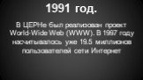 1991 год. В ЦЕРНе был реализован проект World-Wide Web (WWW). В 1997 году насчитывалось уже 19.5 миллионов пользователей сети Интернет