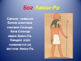Бог Амон-Ра. Самым главным богом египтяне считали Солнце. Бога Солнца звали Амон-Ра. Каждое утро появляется на востоке Амон-Ра.