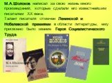 М.А.Шолохов написал за свою жизнь много произведений, которые сделали его известнейшим писателем ХХ века. Талант писателя отмечен Ленинской и Нобелевской премиями в области литературы, ему присвоено было звание Героя Социалистического Труда.