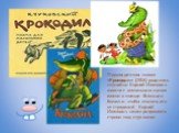 Первая детская поэма «Крокодил» (1916) родилась случайно. Корней Иванович вместе с маленьким сыном ехали в поезде. Мальчик болел и, чтобы отвлечь его от страданий, Корней Иванович начал рифмовать строки под стук колес.