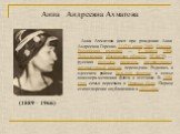 Анна Андреевна Ахматова. (1889 – 1966). Анна Ахматова (имя при рождении Анна Андреевна Горенко, 11 (23) июня 1889, Одесса, Российская империя — 5 марта 1966, Домодедово, Московская область, РСФСР) — русская поэтесса, писатель, литературовед, литературный критик, переводчик. Родилась в одесском район