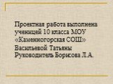 Проектная работа выполнена ученицей 10 класса МОУ «Каменногорская СОШ» Васильевой Татьяны Руководитель Борисова Л.А.