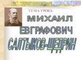 ТЕМА УРОКА МИХАИЛ САЛТЫКОВ-ЩЕДРИН ЕВГРАФОВИЧ