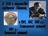 В 1939 г. награждён орденом Ленина, в 1941, 1947, 1948 г.г.-. Сталинской премией. 1961 г.-. Ленинской премией