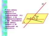 Углом между прямой и плоскостью, пересекающей эту прямую и не перпендикулярной к ней, называется угол между прямой и её проекцией на плоскость.