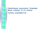 Презентацию выполнила Яковлева Маша, ученица 10 «А» класса Учитель Шмелёва О.В.