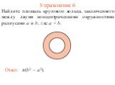Упражнение 6. Найдите площадь кругового кольца, заключенного между двумя концентрическими окружностями радиусами a и b, где a  Ответ: π(b2 – a2).