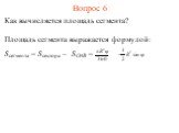 Вопрос 6. Как вычисляется площадь сегмента? Площадь сегмента выражается формулой: Sсегмента = Sсектора – SOAB = -