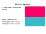 Итог урока: Что называется модулем числа? Чему равен модуль положительного числа, отрицательного числа? Модулем числа а называют расстояние (в единичных отрезках) от начала координат до точки А(а) а, если а > 0; |а| = 0, если а = 0; -а, если а