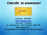 Спасибо за внимание! компания OKSAGEN http://oksagen.at.ua наш офис г.Николае ул. Космонавтов 61В ТЦ Европа офис 207, oksagen20@mai.ru , +38-(050)889-97-95,+38(093) 945 -80 -08 Геннадий