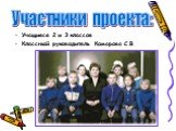 Учащиеся 2 и 3 классов Классный руководитель Комарова С.В. Участники проекта: