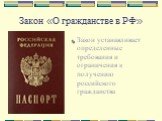 Закон «О гражданстве в РФ». Закон устанавливает определенные требования и ограничения к получению российского гражданства