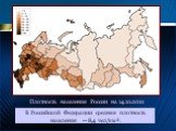 Плотность населения России на 14.10.2010. В Российской Федерации средняя плотность населения — 8,4 чел/км².