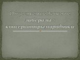 Общественное движение: либералы и консерваторы,народники.