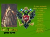 В царствование Анны Иоанновны в гербе появляется новый элемент: на цепи ордена святого Андрея Появляется надпись: «За веру и верность». Анна Иоанновна (1730-1740)