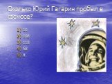 Сколько Юрий Гагарин пробыл в космосе? 10 108 118 58 8