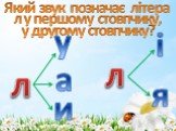 л у а и і я. Який звук позначає літера л у першому стовпчику, у другому стовпчику?