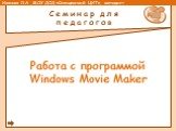 Работа с программой Windows Movie Maker. Семинар для педагогов