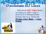 О компании ALT Linux. Компания ALT Linux была основана в 2001 году в результате объединения отечественных проектов IPLabs Linux Team и Linux RuNet.