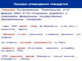 Порядок утверждения стандартов. Утвержден Постановлением Правительства от 24 февраля 2009 г. N 142 «О правилах разработки и утверждения федеральных государственных образовательных стандартов» - проект ФГОС вносится в Совет при Министерстве (в том числе в инициативном порядке); - публикуется на сайте