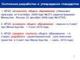 Состояние разработки и утверждения стандартов. 1. ФГОС начального общего образования утвержден приказом от 6 октября 2009 года №373 (зарегистрирован Минюстом России 22 декабря 2009 года №15785) 2. ФГОС основного общего образования –внесен в Совет при Министерстве – 4 мая 2010 года; 3. ФГОС среднего 