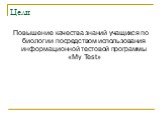 Цели. Повышение качества знаний учащихся по биологии посредством использования информационной тестовой программы «My Test»