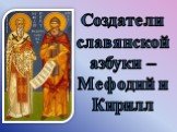 Создатели славянской азбуки – Мефодий и Кирилл