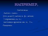 НАПРИМЕР, Льётся вода. Льётся – глагол. (что делает?) льётся; н. ф.- литься; 1 спряжение; ед. ч.; настоящее время во мн. ч.; 3 л.. Сказуемое.