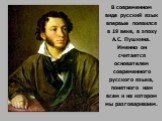 В современном виде русский язык впервые появился в 19 веке, в эпоху А.С. Пушкина. Именно он считается основателем современного русского языка, понятного нам всем и на котором мы разговариваем.