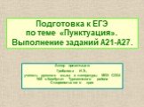 Подготовка к ЕГЭ по теме «Пунктуация». Выполнение заданий А21-А27. Автор презентации: Грибанова И.Э., учитель русского языка и литературы МОУ СОШ №3 с.Камбулат Туркменского района Ставропольского края