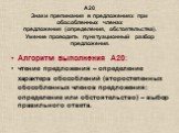 А20 Знаки препинания в предложениях при обособленных членах предложения (определения, обстоятельства). Умение проводить пунктуационный разбор предложения. Алгоритм выполнения А20: чтение предложения – определение характера обособлений (второстепенных обособленных членов предложения: определение или 