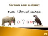 Составьте слово по образцу. волк	(Волга) гадюка. слово слон ворона ( )